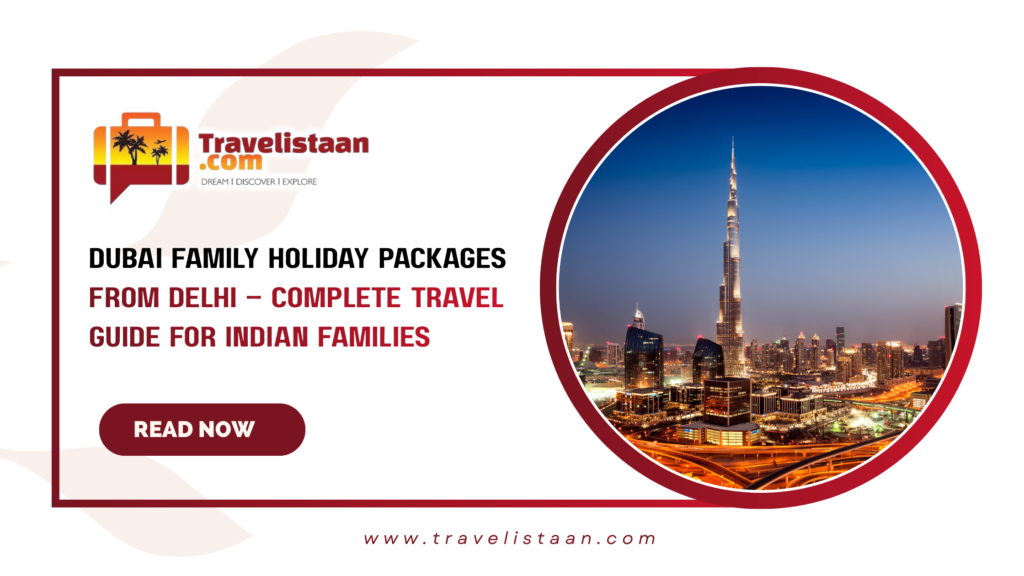 Dubai Family Holiday Packages from Delhi – Complete Travel Guide for Indian Families
